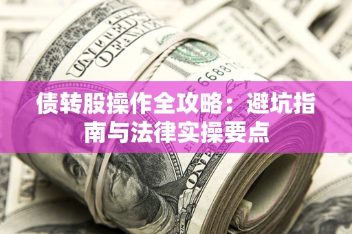武汉债转股操作全攻略：避坑指南与法律实操要点