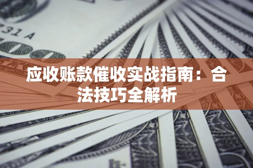 武汉应收账款催收实战指南：合法技巧全解析