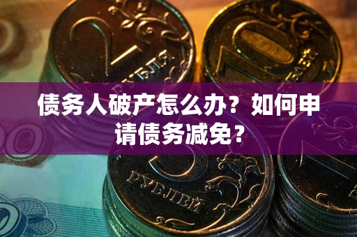 武汉债务人破产怎么办？如何申请债务减免？