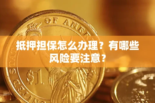 武汉抵押担保怎么办理？有哪些风险要注意？
