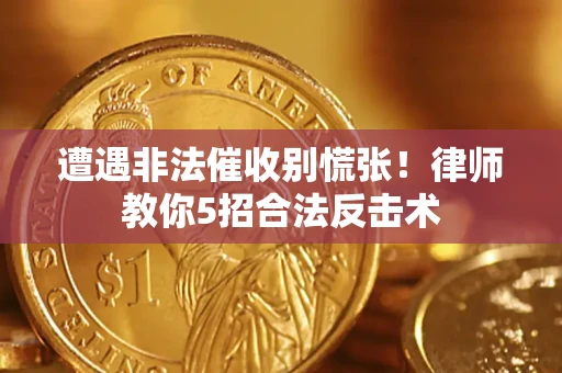 武汉遭遇非法催收别慌张！律师教你5招合法反击术