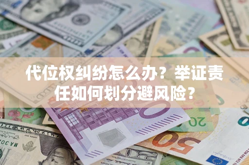 武汉代位权纠纷怎么办？举证责任如何划分避风险？
