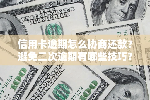 武汉信用卡逾期怎么协商还款？避免二次逾期有哪些技巧？