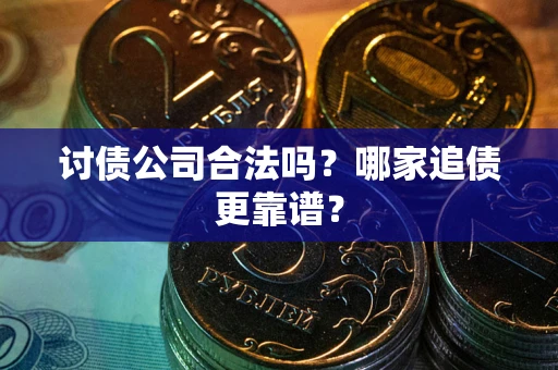 武汉讨债公司合法吗？哪家追债更靠谱？