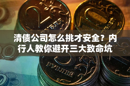 武汉清债公司怎么挑才安全?内行人教你避开三大致命坑 武汉清债公司怎么挑才安全?内行人教你避开三大致命坑