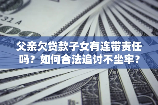 武汉父亲欠贷款子女有连带责任吗？如何合法追讨不坐牢？
