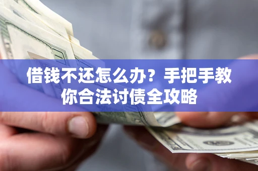 武汉借钱不还怎么办？手把手教你合法讨债全攻略