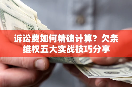 武汉诉讼费如何精确计算？欠条维权五大实战技巧分享