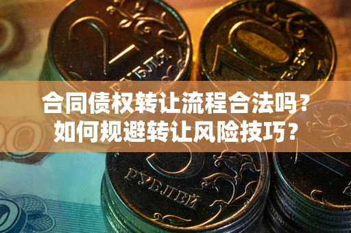 武汉合同债权转让流程合法吗？如何规避转让风险技巧？
