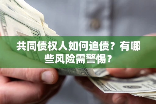 武汉共同债权人如何追债？有哪些风险需警惕？