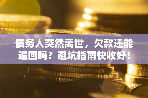 武汉债务人突然离世，欠款还能追回吗？避坑指南快收好！