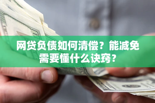 武汉网贷负债如何清偿？能减免需要懂什么诀窍？