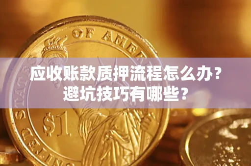 武汉应收账款质押流程怎么办？避坑技巧有哪些？