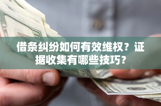 武汉借条纠纷如何有效维权？证据收集有哪些技巧？