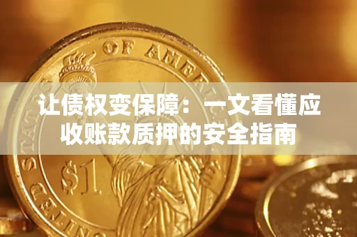 武汉让债权变保障：一文看懂应收账款质押的安全指南