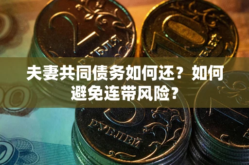 武汉夫妻共同债务如何还？如何避免连带风险？