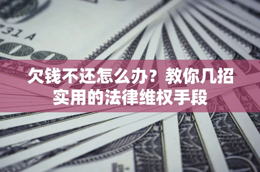 武汉欠钱不还怎么办？教你几招实用的法律维权手段