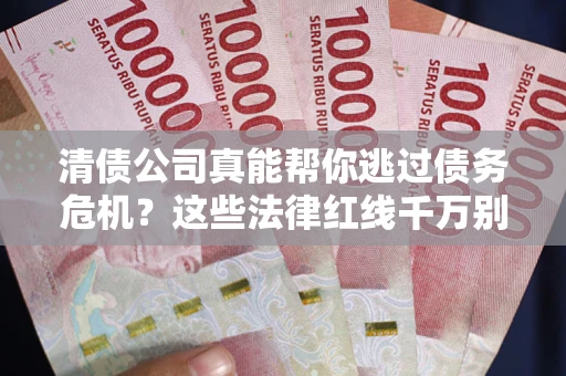 武汉清债公司真能帮你逃过债务危机？这些法律红线千万别踩