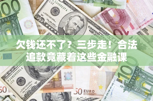 武汉欠钱还不了？三步走！合法追款竟藏着这些金融课