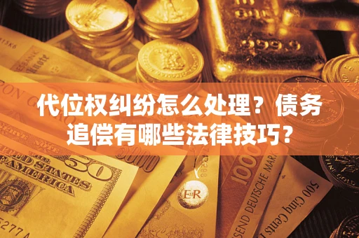 武汉代位权纠纷怎么处理？债务追偿有哪些法律技巧？