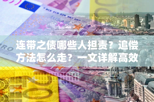 武汉连带之债哪些人担责？追偿方法怎么走？一文详解高效维权流程