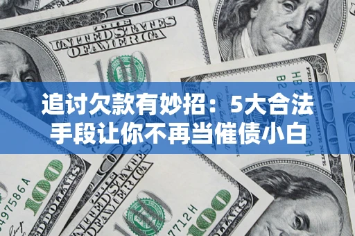 武汉追讨欠款有妙招：5大合法手段让你不再当催债小白
