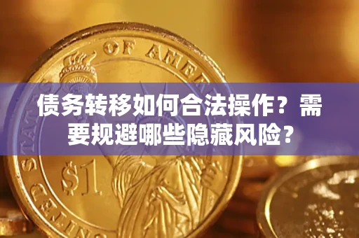 武汉债务转移如何合法操作？需要规避哪些隐藏风险？