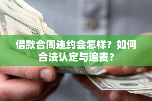 武汉借款合同违约会怎样？如何合法认定与追责？