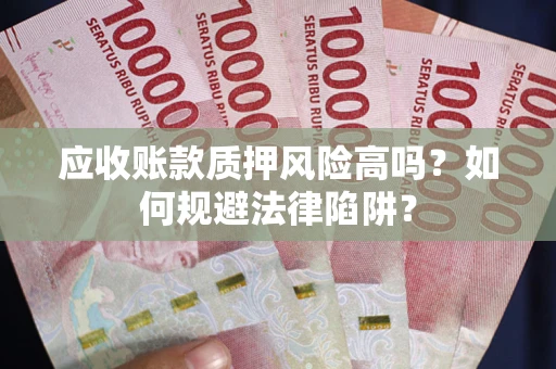 武汉应收账款质押风险高吗？如何规避法律陷阱？
