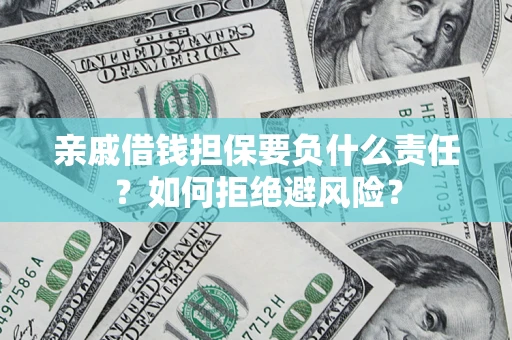 武汉亲戚借钱担保要负什么责任？如何拒绝避风险？