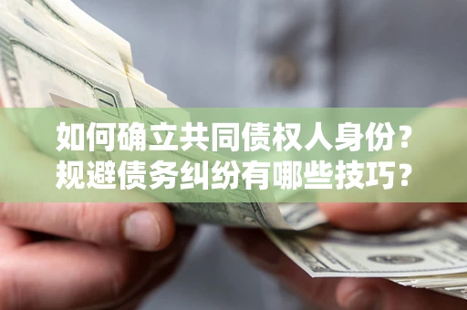 武汉如何确立共同债权人身份？规避债务纠纷有哪些技巧？