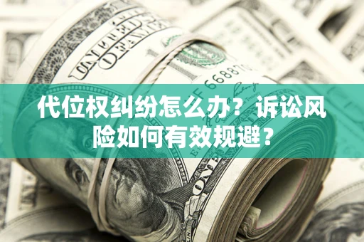 武汉代位权纠纷怎么办？诉讼风险如何有效规避？