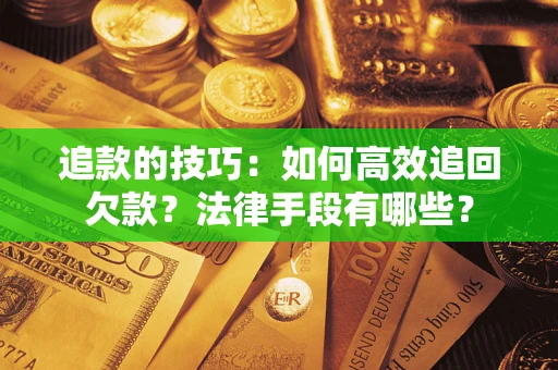 武汉追款的技巧：如何高效追回欠款？法律手段有哪些？