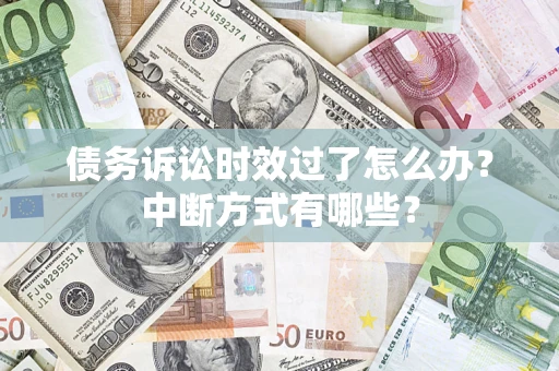 武汉债务诉讼时效过了怎么办？中断方式有哪些？