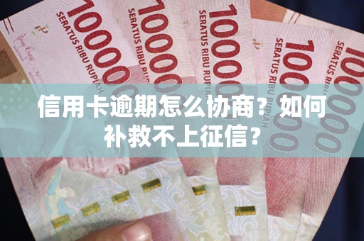 武汉信用卡逾期怎么协商？如何补救不上征信？