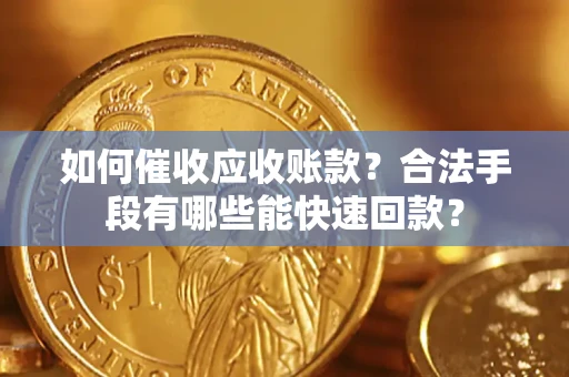武汉如何催收应收账款？合法手段有哪些能快速回款？