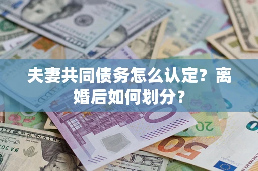 武汉夫妻共同债务怎么认定？离婚后如何划分？