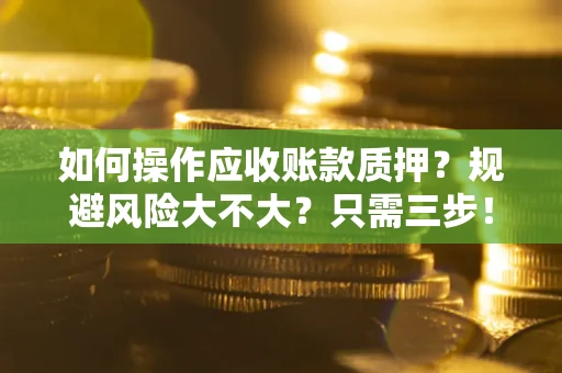 武汉如何操作应收账款质押？规避风险大不大？只需三步！