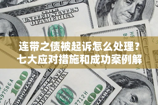 武汉连带之债被起诉怎么处理？七大应对措施和成功案例解析