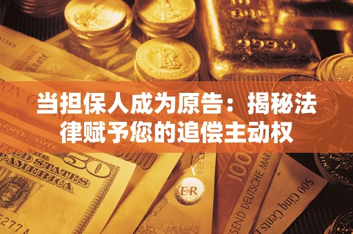 武汉当担保人成为原告:揭秘法律赋予您的追偿主动权 武汉当担保人成为原告:揭秘法律赋予您的追偿主动权