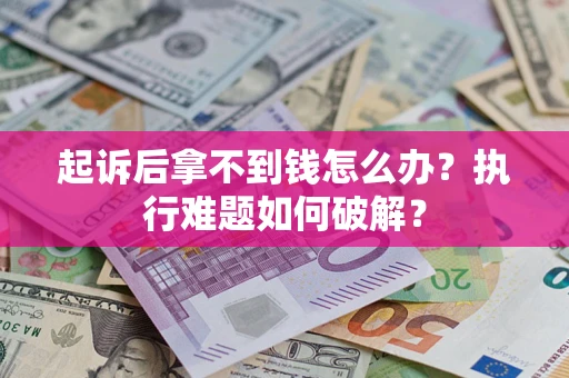 武汉起诉后拿不到钱怎么办?执行难题如何破解? 武汉起诉后拿不到钱怎么办?执行难题如何破解?