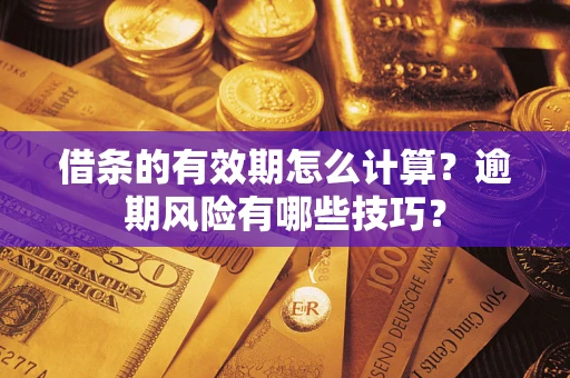 武汉借条的有效期怎么计算？逾期风险有哪些技巧？