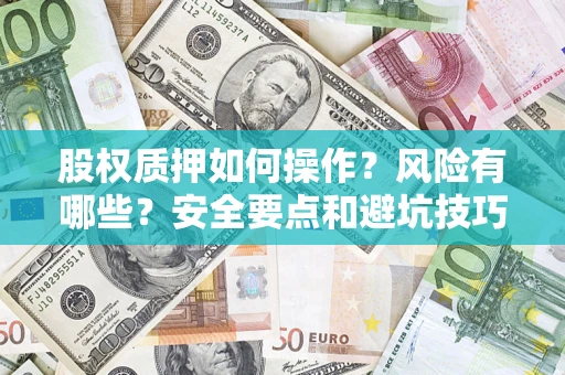 武汉股权质押如何操作？风险有哪些？安全要点和避坑技巧？