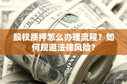 武汉股权质押怎么办理流程？如何规避法律风险？