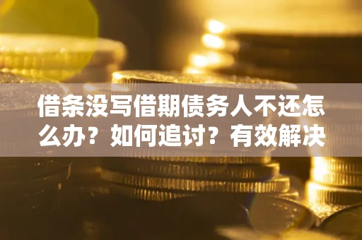 武汉借条没写借期债务人不还怎么办？如何追讨？有效解决方案！