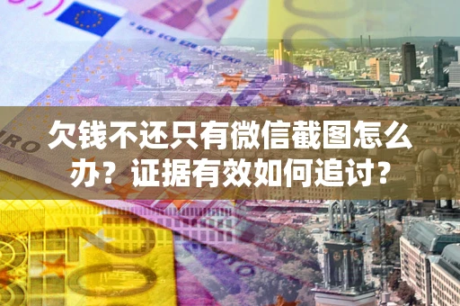 武汉欠钱不还只有微信截图怎么办？证据有效如何追讨？