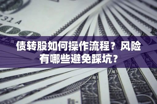 武汉债转股如何操作流程?风险有哪些避免踩坑? 武汉债转股如何操作流程?风险有哪些避免踩坑?