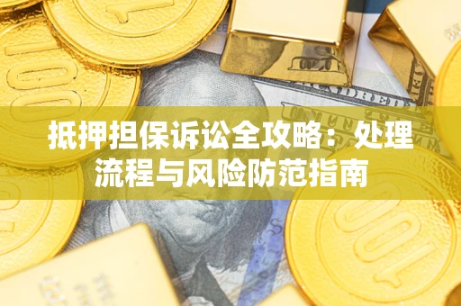 武汉抵押担保诉讼全攻略：处理流程与风险防范指南