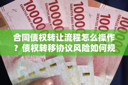 武汉合同债权转让流程怎么操作？债权转移协议风险如何规避？