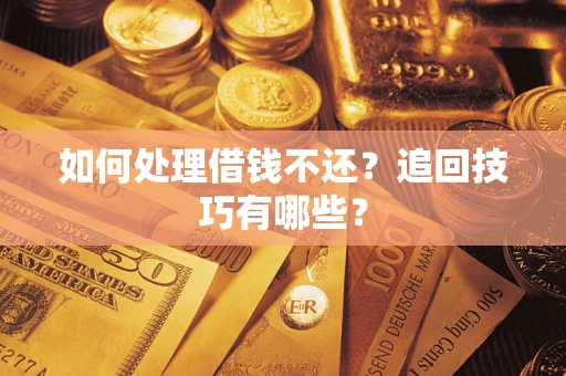 武汉如何处理借钱不还？追回技巧有哪些？